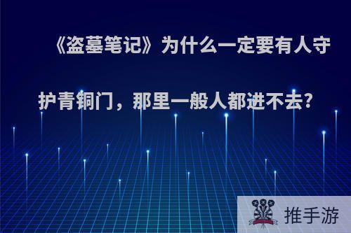 《盗墓笔记》为什么一定要有人守护青铜门，那里一般人都进不去?