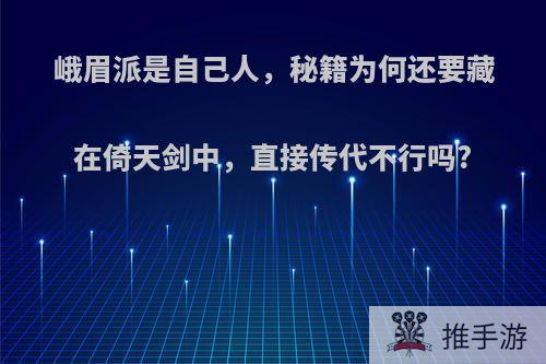 峨眉派是自己人，秘籍为何还要藏在倚天剑中，直接传代不行吗?