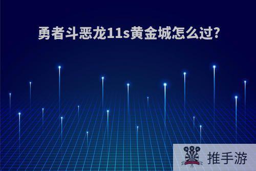 勇者斗恶龙11s黄金城怎么过?