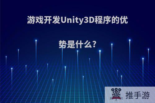 游戏开发Unity3D程序的优势是什么?