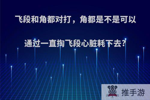 飞段和角都对打，角都是不是可以通过一直掏飞段心脏耗下去?