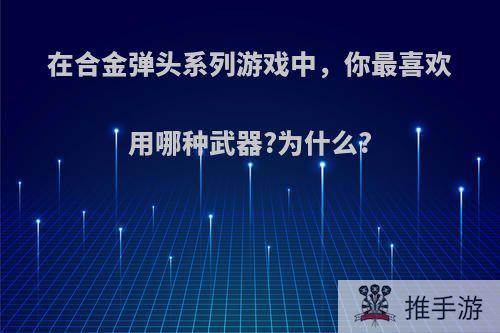 在合金弹头系列游戏中，你最喜欢用哪种武器?为什么?