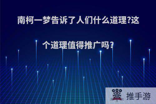 南柯一梦告诉了人们什么道理?这个道理值得推广吗?