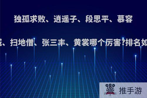 独孤求败、逍遥子、段思平、慕容龙城、扫地僧、张三丰、黄裳哪个厉害?排名如何?