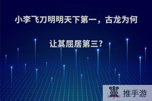 小李飞刀明明天下第一，古龙为何让其屈居第三?