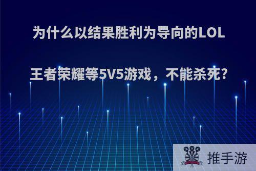 为什么以结果胜利为导向的LOL王者荣耀等5V5游戏，不能杀死?