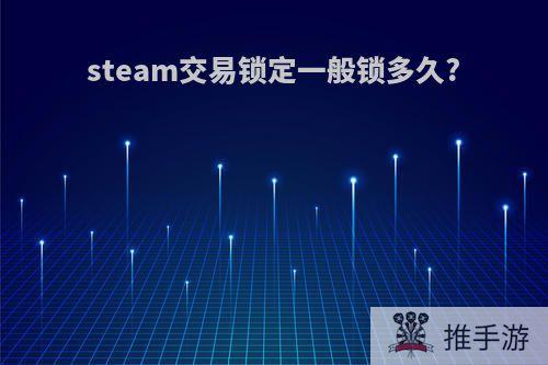 steam交易锁定一般锁多久?