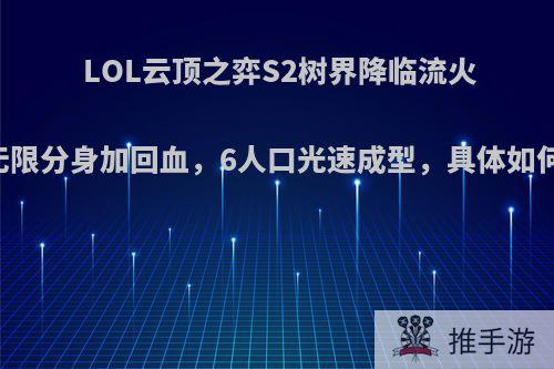 LOL云顶之弈S2树界降临流火了，无限分身加回血，6人口光速成型，具体如何操作?