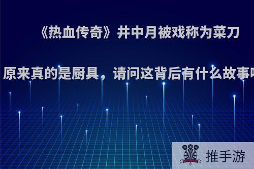 《热血传奇》井中月被戏称为菜刀，原来真的是厨具，请问这背后有什么故事吗?