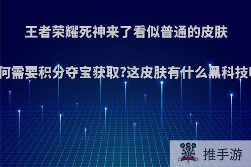 王者荣耀死神来了看似普通的皮肤为何需要积分夺宝获取?这皮肤有什么黑科技吗?