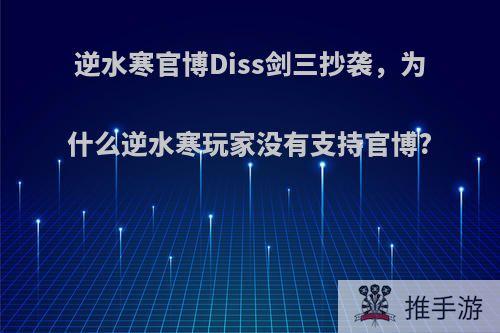 逆水寒官博Diss剑三抄袭，为什么逆水寒玩家没有支持官博?