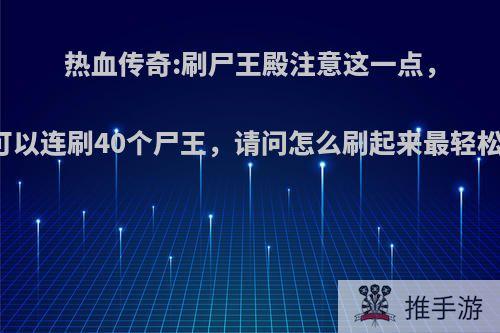 热血传奇:刷尸王殿注意这一点，可以连刷40个尸王，请问怎么刷起来最轻松?