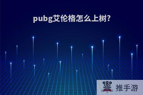 pubg艾伦格怎么上树?