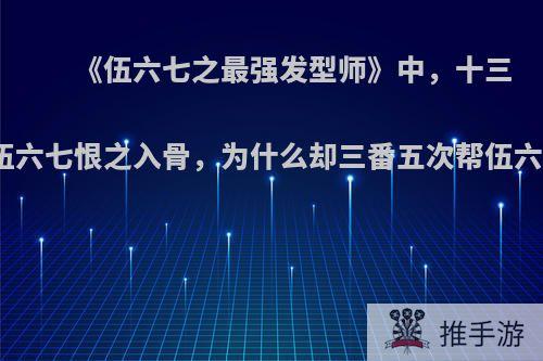 《伍六七之最强发型师》中，十三对伍六七恨之入骨，为什么却三番五次帮伍六七?