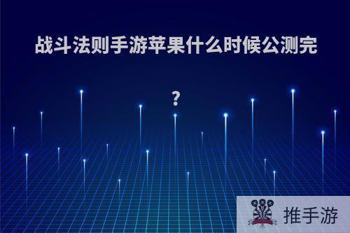 战斗法则手游苹果什么时候公测完?