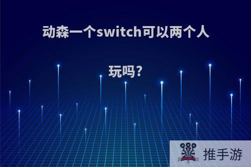 动森一个switch可以两个人玩吗?