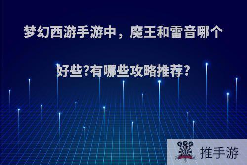 梦幻西游手游中，魔王和雷音哪个好些?有哪些攻略推荐?