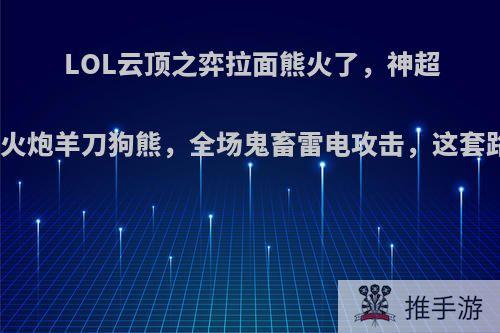 LOL云顶之弈拉面熊火了，神超体验双火炮羊刀狗熊，全场鬼畜雷电攻击，这套路如何?