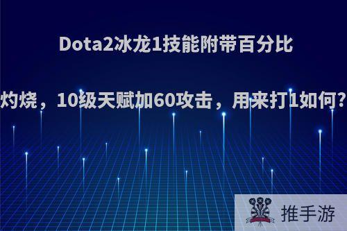 Dota2冰龙1技能附带百分比灼烧，10级天赋加60攻击，用来打1如何?