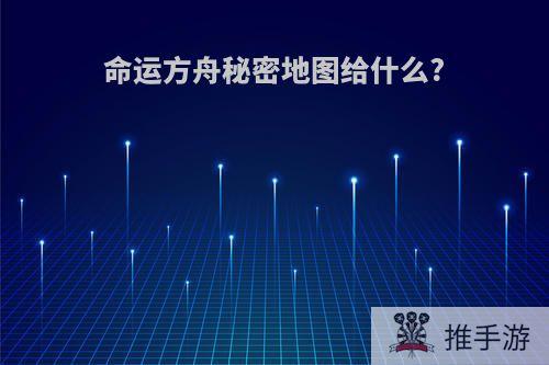 命运方舟秘密地图给什么?