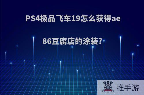 PS4极品飞车19怎么获得ae86豆腐店的涂装?