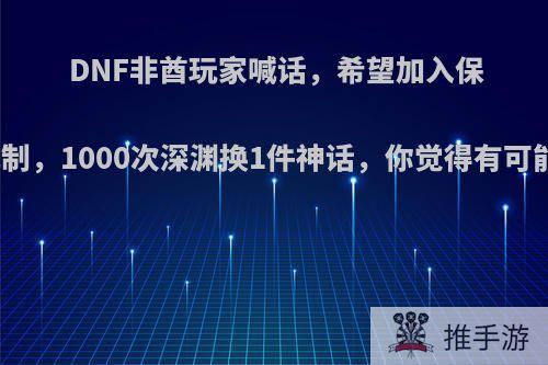 DNF非酋玩家喊话，希望加入保底机制，1000次深渊换1件神话，你觉得有可能吗?