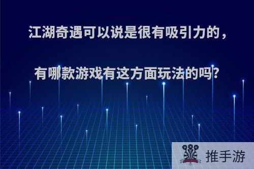 江湖奇遇可以说是很有吸引力的，有哪款游戏有这方面玩法的吗?