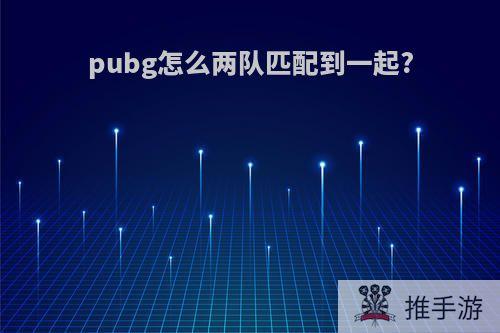 pubg怎么两队匹配到一起?