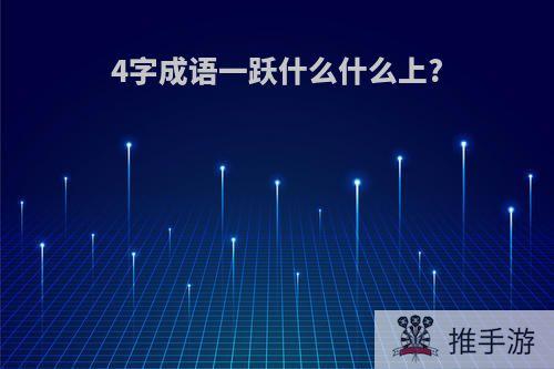 4字成语一跃什么什么上?