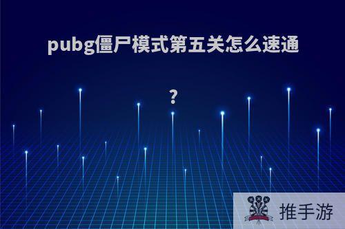 pubg僵尸模式第五关怎么速通?