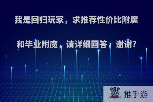 我是回归玩家，求推荐性价比附魔和毕业附魔，请详细回答，谢谢?