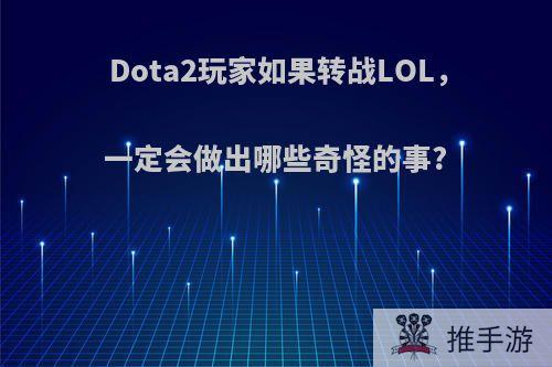 Dota2玩家如果转战LOL，一定会做出哪些奇怪的事?