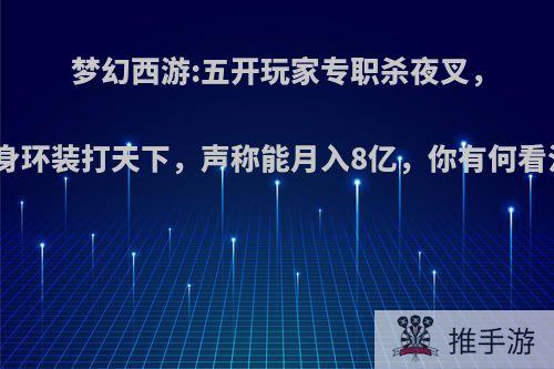 梦幻西游:五开玩家专职杀夜叉，一身环装打天下，声称能月入8亿，你有何看法?