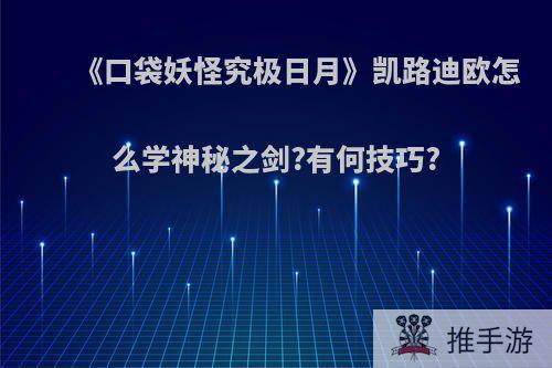 《口袋妖怪究极日月》凯路迪欧怎么学神秘之剑?有何技巧?