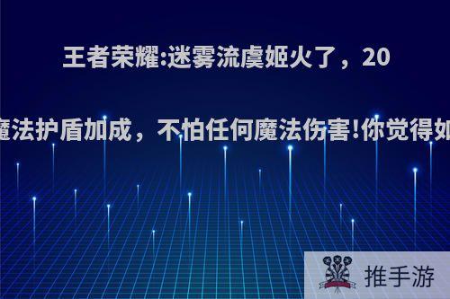 王者荣耀:迷雾流虞姬火了，2000魔法护盾加成，不怕任何魔法伤害!你觉得如何?