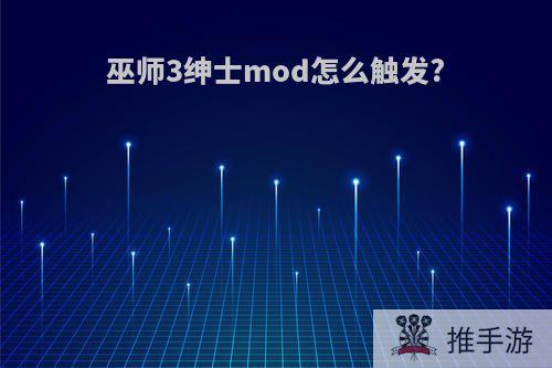 巫师3绅士mod怎么触发?