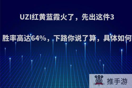 UZI红黄蓝霞火了，先出这件3200，胜率高达64%，下路你说了算，具体如何操作?