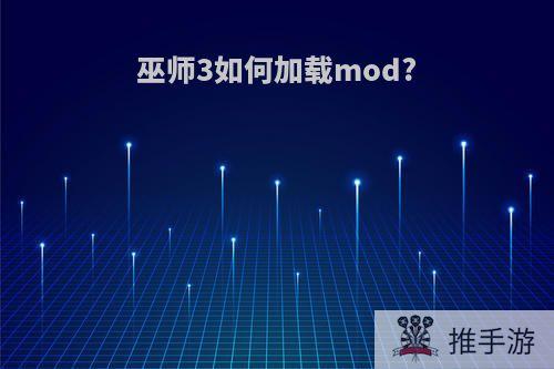 巫师3如何加载mod?