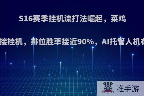 S16赛季挂机流打法崛起，菜鸡玩家直接挂机，排位胜率接近90%，AI托管人机有多强?