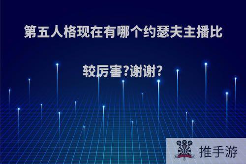 第五人格现在有哪个约瑟夫主播比较厉害?谢谢?