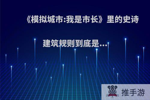 《模拟城市:我是市长》里的史诗建筑规则到底是...