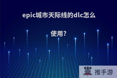 epic城市天际线的dlc怎么使用?