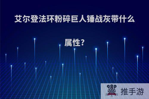 艾尔登法环粉碎巨人锤战灰带什么属性?