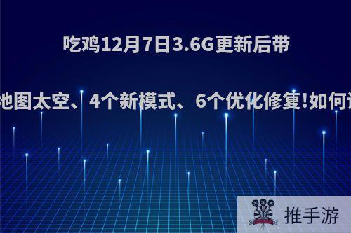 吃鸡12月7日3.6G更新后带来新地图太空、4个新模式、6个优化修复!如何评价?