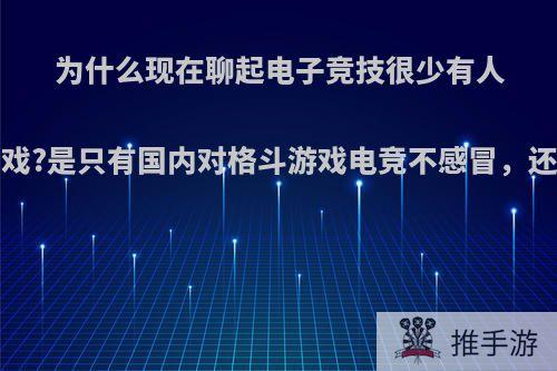 为什么现在聊起电子竞技很少有人会提格斗游戏?是只有国内对格斗游戏电竞不感冒，还是这个类型