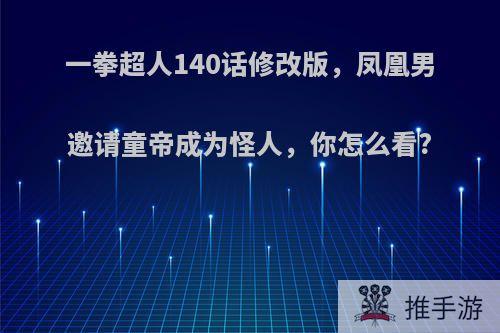 一拳超人140话修改版，凤凰男邀请童帝成为怪人，你怎么看?