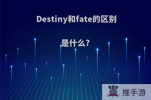 Destiny和fate的区别是什么?