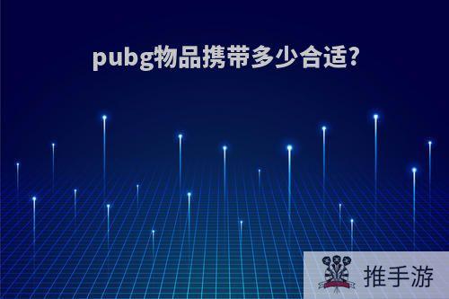 pubg物品携带多少合适?