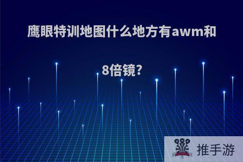 鹰眼特训地图什么地方有awm和8倍镜?