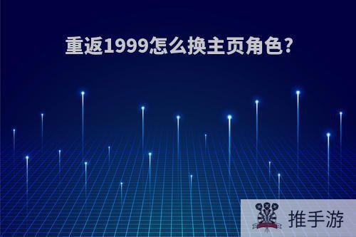 重返1999怎么换主页角色?